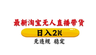 最新淘宝无人直播带货，日入数张，不违规不封号，独家技术，操作简单【揭秘】-清风