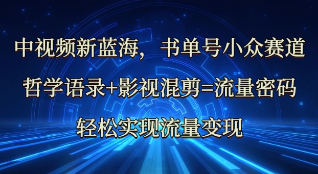 中视频新蓝海：哲学语录+影视混剪=流量密码，轻松实现流量变现-清风