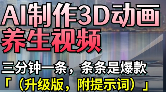 AI制作3D动画养生视频，三分钟一条，条条是爆款(升级版，附提示词)-清风