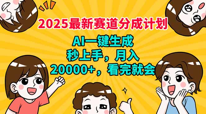 2025最新赛道分成计划，AI自动生成，秒上手 月入20000+，看完就会-清风