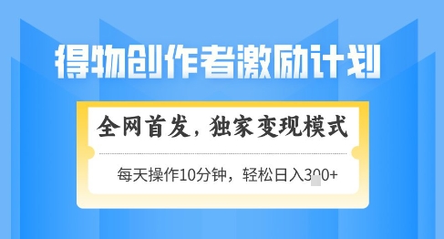 得物创作者激励，独家变现模式，轻松上手，日入3张+可矩阵，可放大【揭秘】-清风