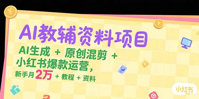 AI教辅资料项目，AI生成+原创混剪+小红书爆款运营，新手月入2万+教程+资料-清风