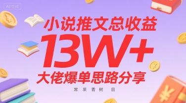 小说推文总收益13W+大佬爆单思路分享，常青树项目-清风