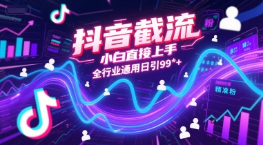 抖音截流，小白直接上手，全行业通用日引99+精准粉【揭秘】-清风