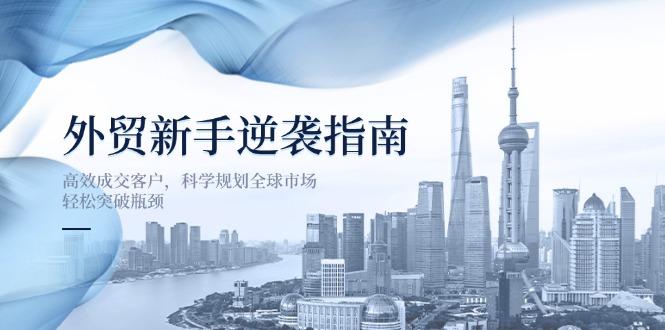 外贸新手逆袭指南：高效成交客户，科学规划全球市场，轻松突破瓶颈-清风
