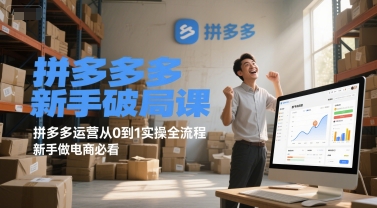 拼多多新手破局课，拼多多运营从0到1实操全流程，新手做电商必看-清风