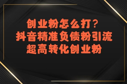 创业粉怎么打？抖音精准负债粉引流，超高转化创业粉-清风