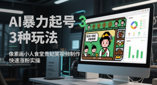 AI暴力起号3种玩法，像素画小人食堂贵妃搞笑视频制作，快速涨粉实操-清风