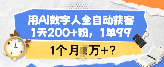 用AI数字人全自动获客，1天200+粉，1单99，1个月1个W+?-清风