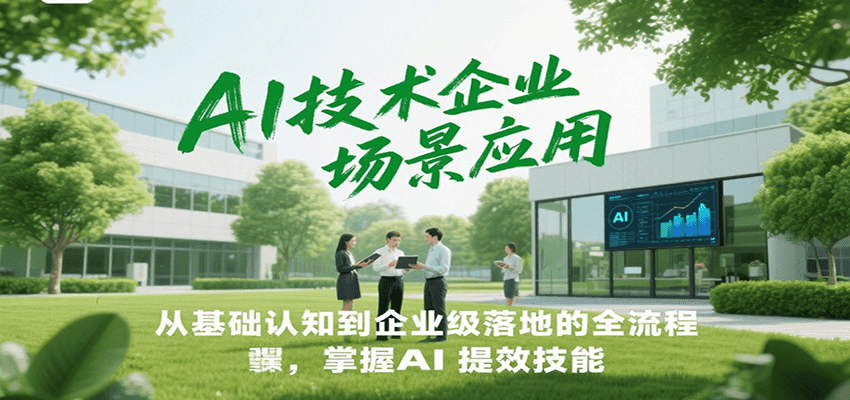 AI技术企业场景应用，从基础认知到企业级落地的全流程，掌握AI提效技能！-清风