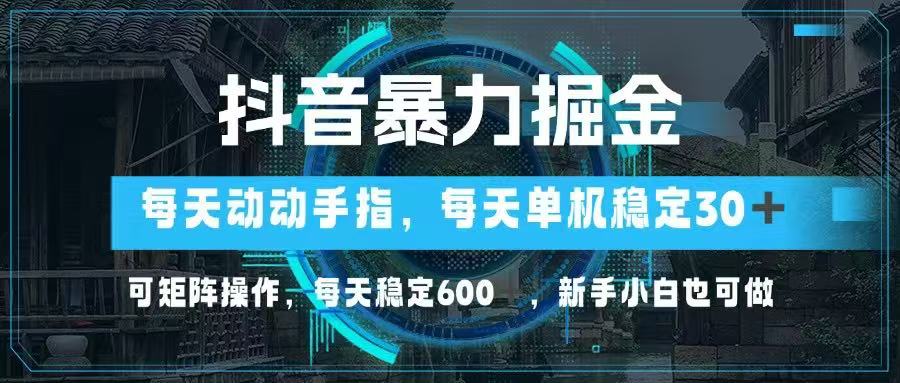 抖音暴力掘金，动动手指就可以，单机30+，可矩阵操作，每天稳定600+，…-清风