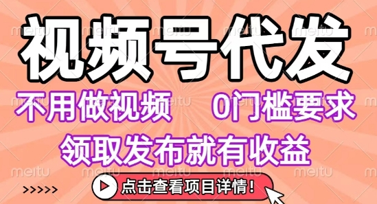 视频号代发，不用剪辑不用做视频，0门槛要求，领取发布就有收益，任务没有无上限，小白轻松上手【揭秘】-清风