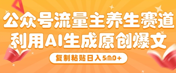 公众号流量主养生赛道，利用AI生成原创爆文，复制粘贴日入5张-清风