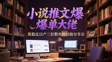 小说推文爆单大佬稳定日产三位数实操经验分享会-清风