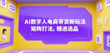 AI数字人电商带货新玩法，矩阵打法，精进选品-清风