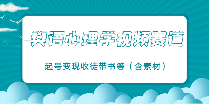 樊语心理学视频教学，最近爆火的视频赛道，起号变现收徒带书等(含素材)-清风