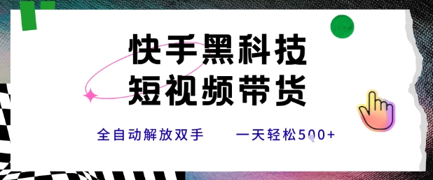 快手黑科技短视频带货，条条原创无脑搬运，新手小白轻松一天5张+【揭秘】-清风