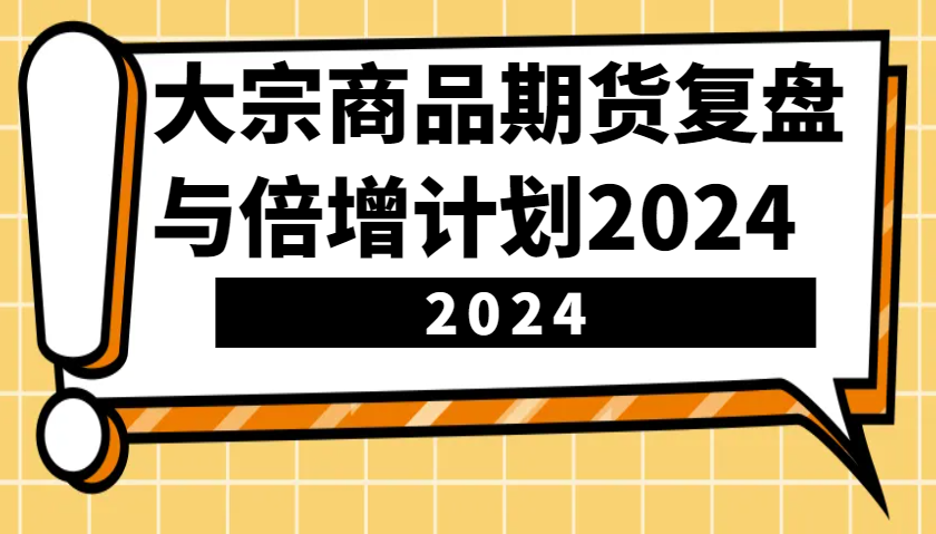 大宗商品期货复盘与倍增计划：识别市场趋势、优化交易策略，提升盈利能力！(更新)-清风