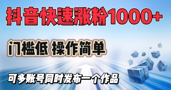抖音快速涨1000+粉，门槛低操作简单，可多账号同时发布一个作品-清风