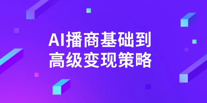 AI-播商基础到高级变现策略。通过详细拆解和讲解，实现商业变现。-清风
