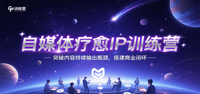 自媒体疗愈IP训练营，突破内容持续输出瓶颈，搭建商业闭环-清风