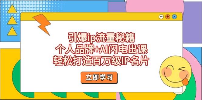 引爆ip流量秘籍，个人品牌+AI闪电出课，轻松打造百万级IP名片-清风