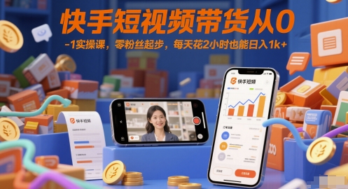 快手短视频带货从0-1实操课，零粉丝起步，每天花2小时也能日入1k+-清风
