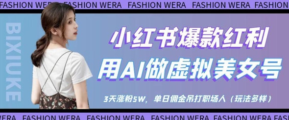 小红书爆款红利：用AI做虚拟美女号，3天涨粉5W，单日佣金吊打职场人-清风