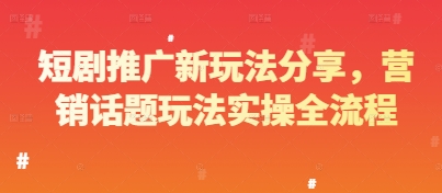 短剧推广新玩法分享，营销话题玩法实操全流程-清风