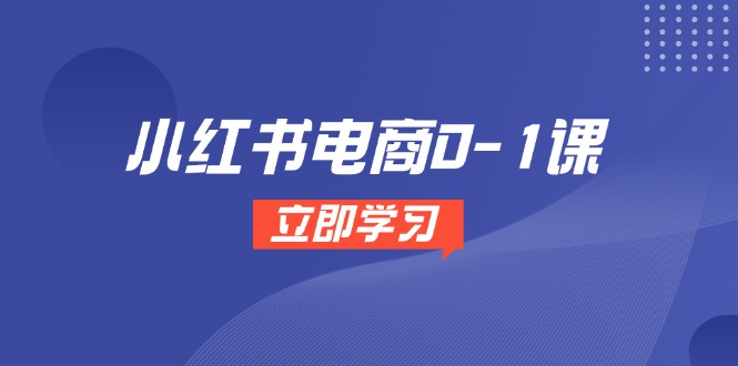 小红书电商0-1课，开店选品全流程，多平台素材处理与爆款笔记制作-清风