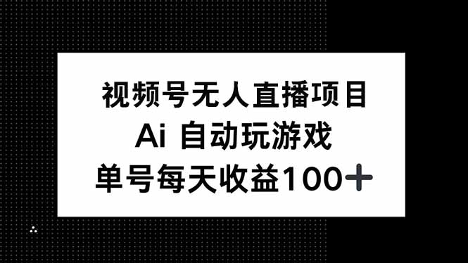 视频号无人直播项目，AI自动玩游戏，每天收益150+-清风