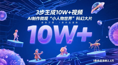 3步生成10W+视频，AI制作微观“小人物世界”科幻大片，条条万赞，1条作品涨粉2.3W-清风