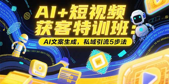 AI+短视频获客特训班：账号定位技巧，AI文案生成，私域引流5步法-清风