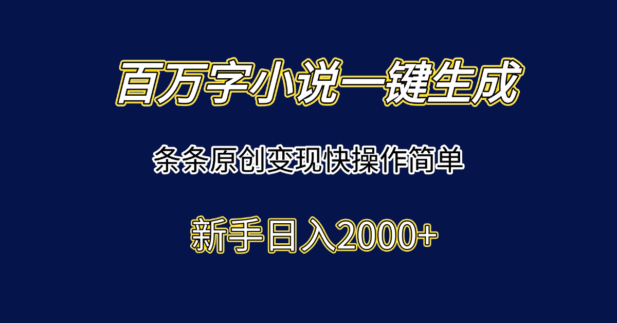 百万字小说一键生成，条条原创变现快操作简单新手日入2000+-清风