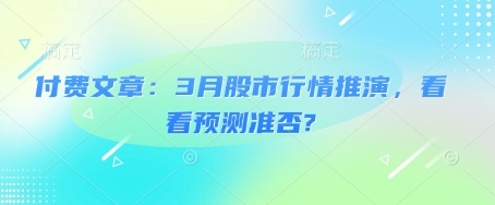 付费文章：3月股市行情推演，看看预测准否?-清风