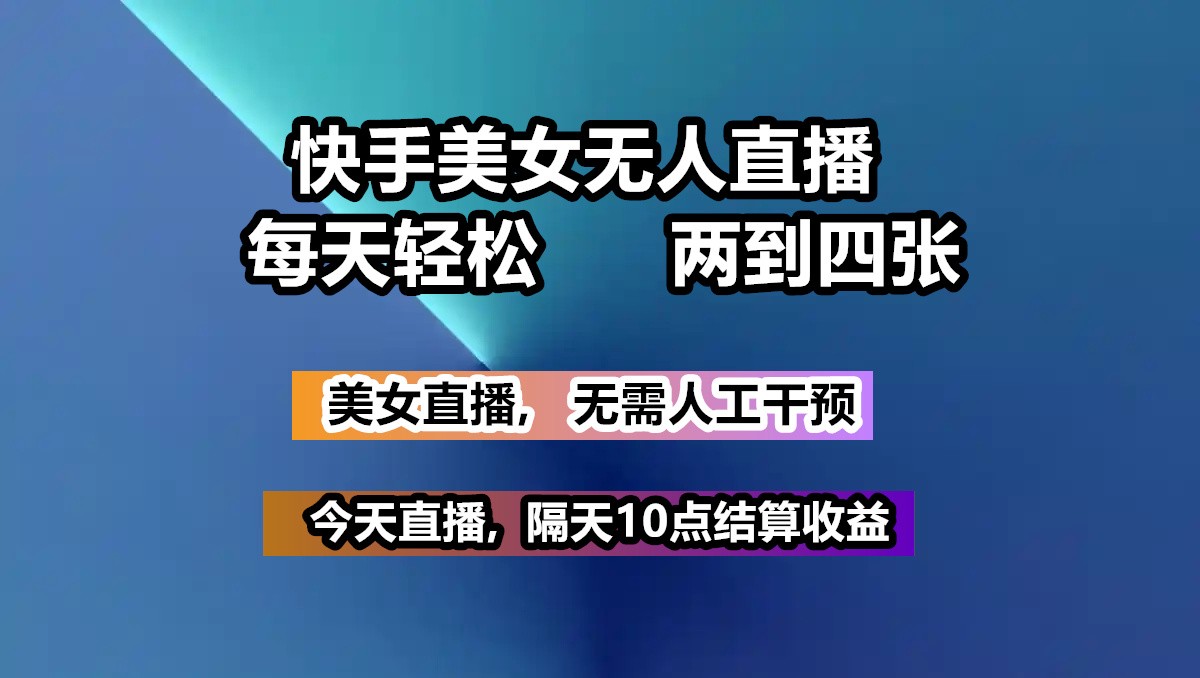 快手美女无人直播, 每天最少一到三张,全程托管无需人工干涉-清风