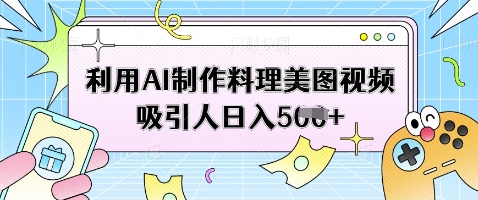 利用AI制作料理美图视频吸引人日入5张-清风