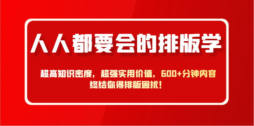 人人都要会的排版学，超高知识密度，超强实用价值，600+分钟内容终结你得排版困扰！-清风