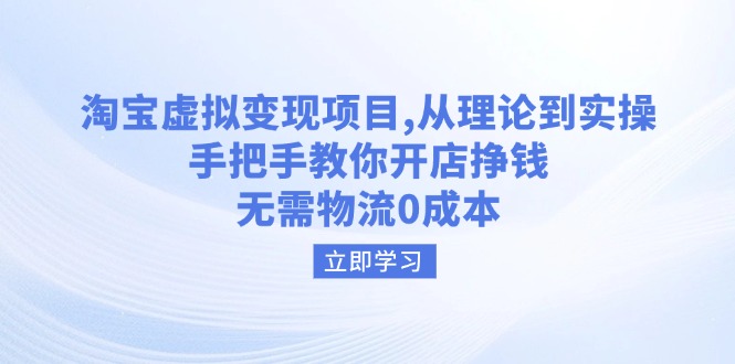 淘宝虚拟变现项目，从理论到实操，手把手教你开店挣钱，无需物流0成本-清风
