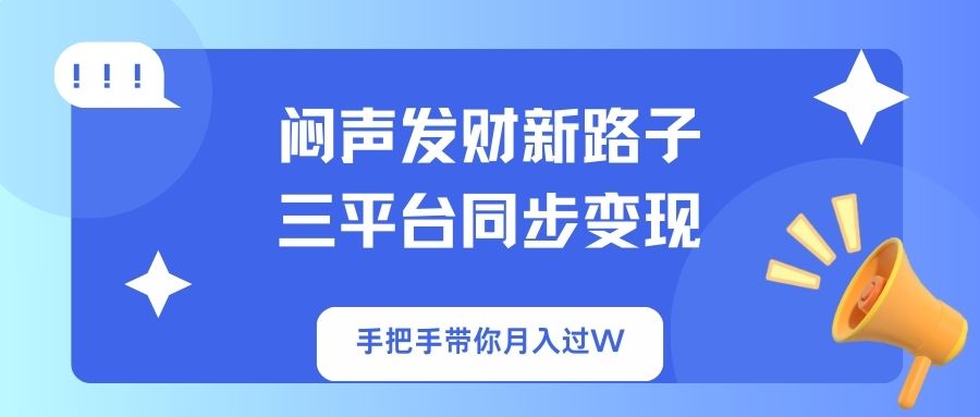 闷声发财新路子！三平台同步变现，手把手带你月入过W-清风