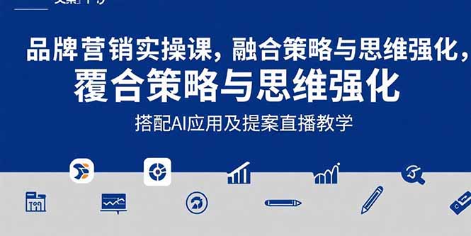 2025品牌营销实战课：覆盖文案设计写方案，搭配AI应用及提案直播教学-清风