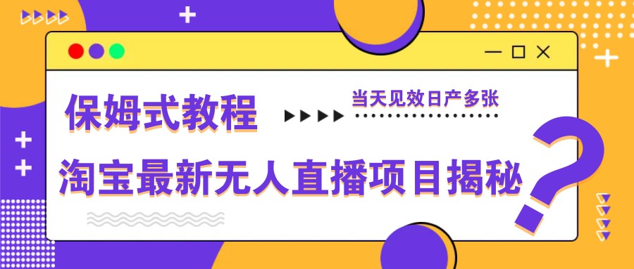 淘宝最新无人直播项目揭秘，保姆式教程，当天见效日产多张-清风