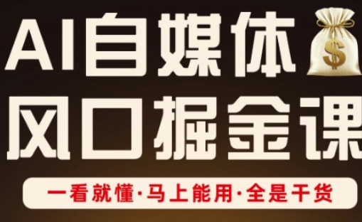 AI自媒体风口掘金课，一看就懂·马上能用·全是干货-清风