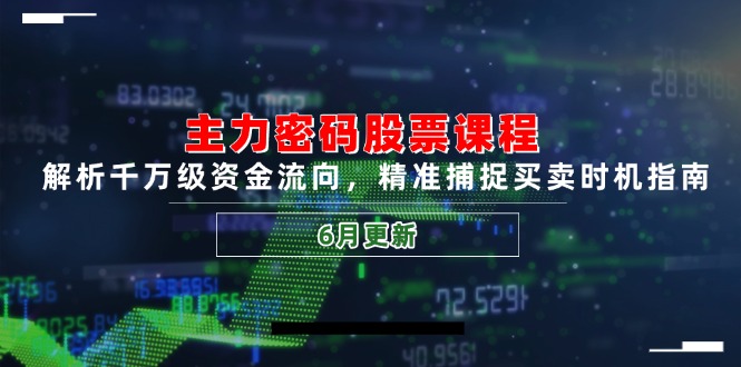 主力密码股票课程，解析千万级资金流向，精准捕捉买卖时机指南(6月更新-清风