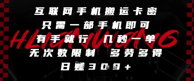 互联网手机搬运卡密，只需一部手机即可，有手就行，几秒一单，无次数限制，多劳多得，日入3张【揭秘】-清风