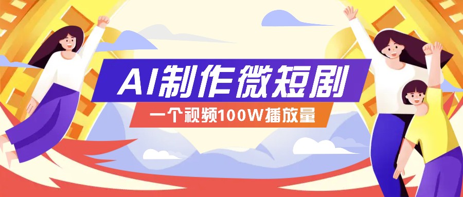 AI制作微短剧实操教程，今年最大风口一个视频100W播放量，附详细实操+变现计划-清风