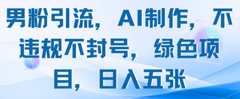 男粉引流，AI制作，不违规不封号，绿色项目，日入五张-清风
