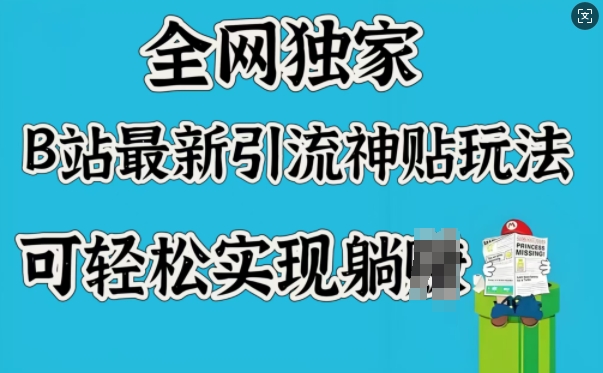 全网独家，B站最新引流神贴玩法，可轻松实现躺Z-清风