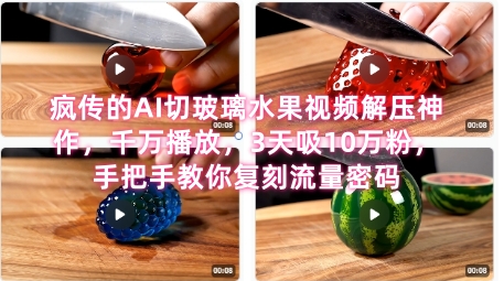 席卷全网！疯传的AI切玻璃水果视频解压神作，千万播放，3天吸10万粉，手把手教你复刻流量密码-清风