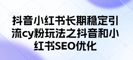 抖音小红书长期稳定引流cy粉玩法之抖音和小红书SEO优化-清风